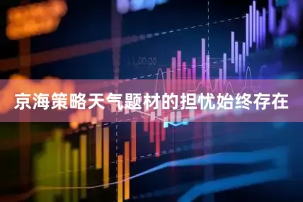 京海策略天气题材的担忧始终存在
