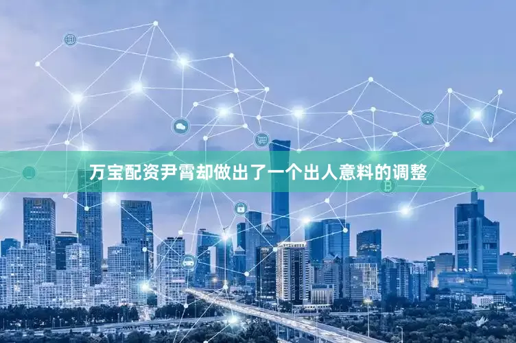万宝配资尹霄却做出了一个出人意料的调整