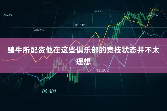 臻牛所配资他在这些俱乐部的竞技状态并不太理想