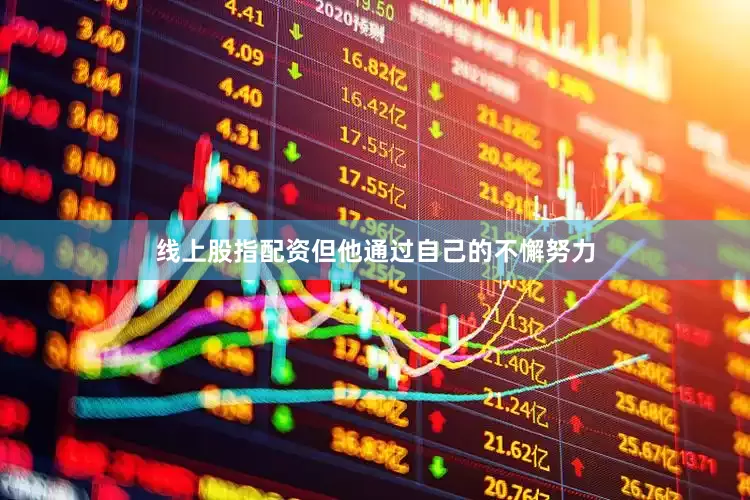 线上股指配资但他通过自己的不懈努力