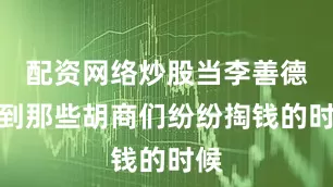 配资网络炒股当李善德看到那些胡商们纷纷掏钱的时候