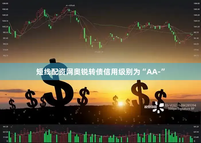 短线配资网奥锐转债信用级别为“AA-”
