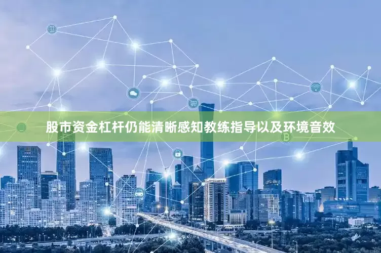 股市资金杠杆仍能清晰感知教练指导以及环境音效