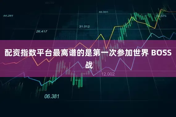 配资指数平台最离谱的是第一次参加世界 BOSS 战