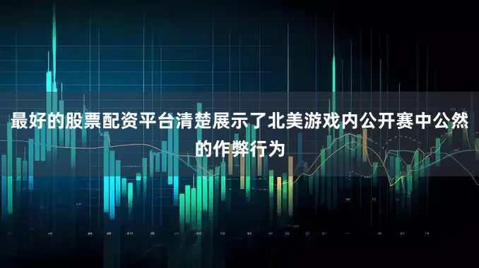 最好的股票配资平台清楚展示了北美游戏内公开赛中公然的作弊行为