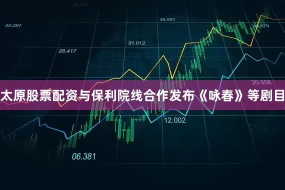 太原股票配资与保利院线合作发布《咏春》等剧目