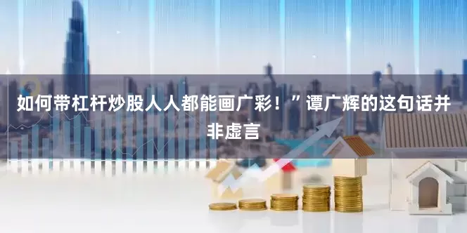 如何带杠杆炒股人人都能画广彩！”谭广辉的这句话并非虚言