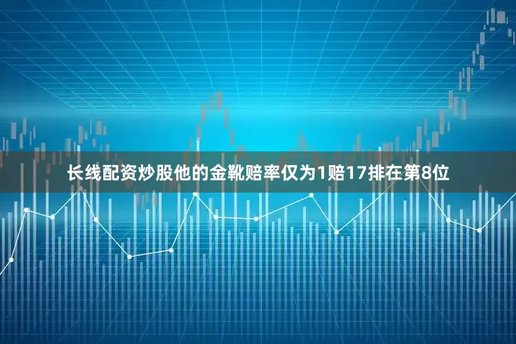 长线配资炒股他的金靴赔率仅为1赔17排在第8位