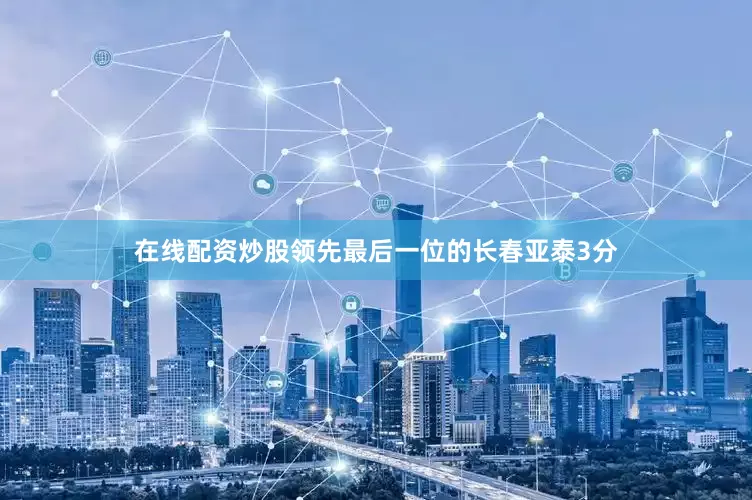 在线配资炒股领先最后一位的长春亚泰3分