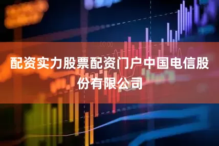 配资实力股票配资门户中国电信股份有限公司