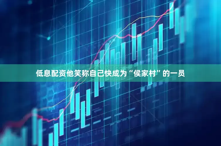 低息配资他笑称自己快成为“侯家村”的一员