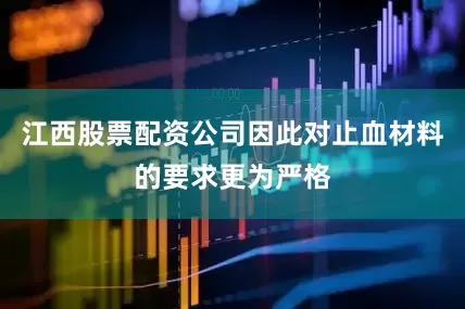 江西股票配资公司因此对止血材料的要求更为严格