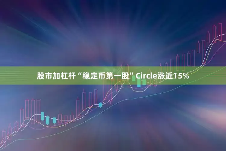 股市加杠杆“稳定币第一股”Circle涨近15%