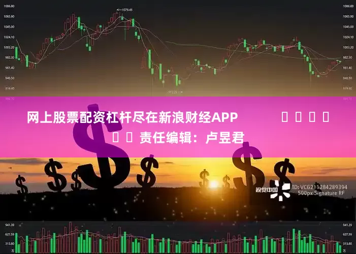 网上股票配资杠杆尽在新浪财经APP            						责任编辑：卢昱君