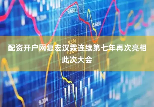 配资开户网复宏汉霖连续第七年再次亮相此次大会