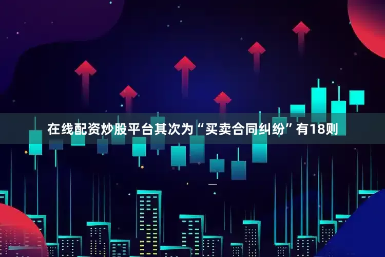 在线配资炒股平台其次为“买卖合同纠纷”有18则