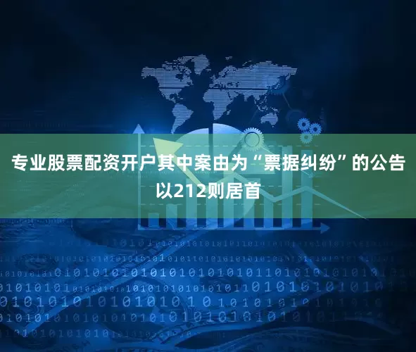 专业股票配资开户其中案由为“票据纠纷”的公告以212则居首