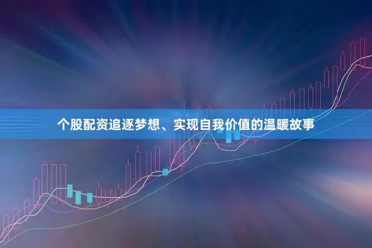 个股配资追逐梦想、实现自我价值的温暖故事