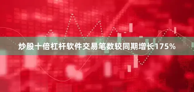 炒股十倍杠杆软件交易笔数较同期增长175%