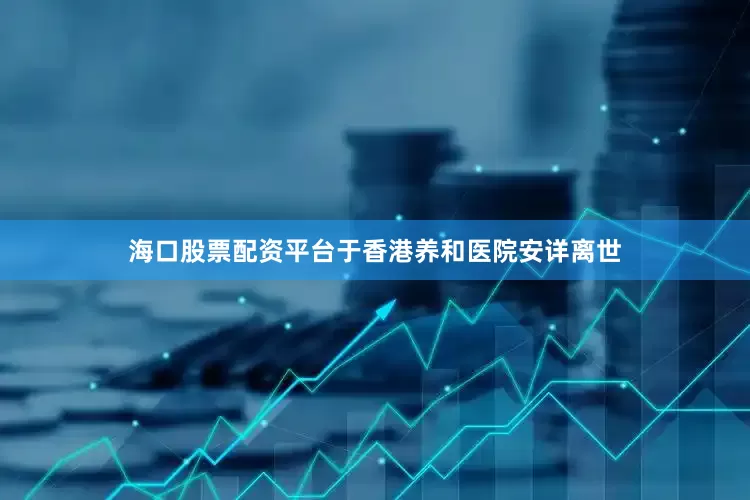 海口股票配资平台于香港养和医院安详离世