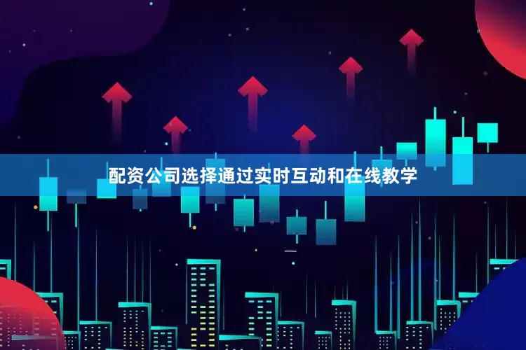 配资公司选择通过实时互动和在线教学