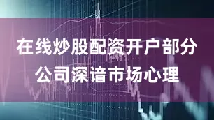 在线炒股配资开户部分公司深谙市场心理