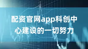 配资官网app　　科创中心建设的一切努力