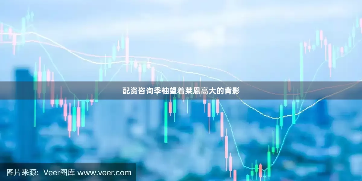 配资咨询季柚望着莱恩高大的背影