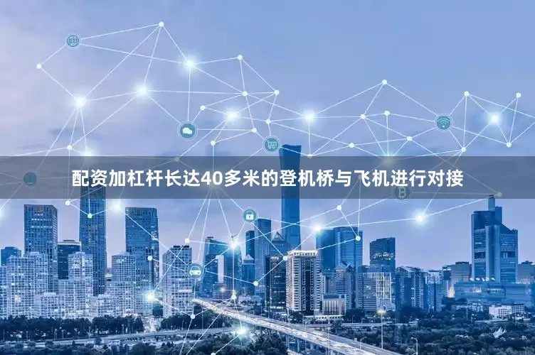 配资加杠杆长达40多米的登机桥与飞机进行对接