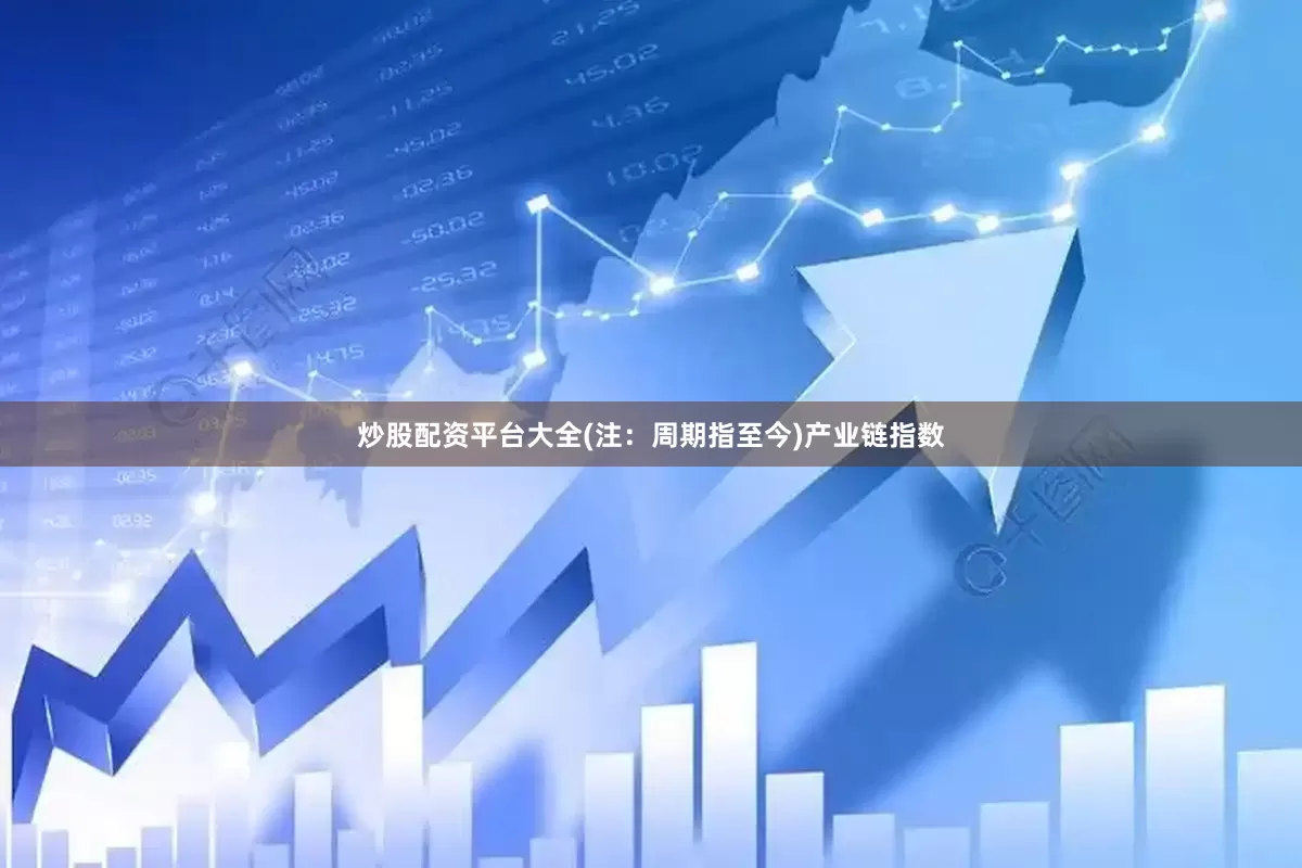 炒股配资平台大全(注：周期指至今)　　产业链指数