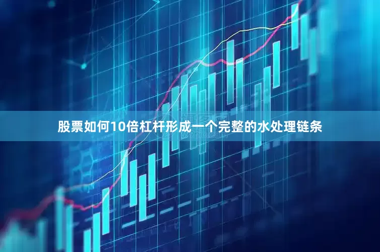 股票如何10倍杠杆形成一个完整的水处理链条