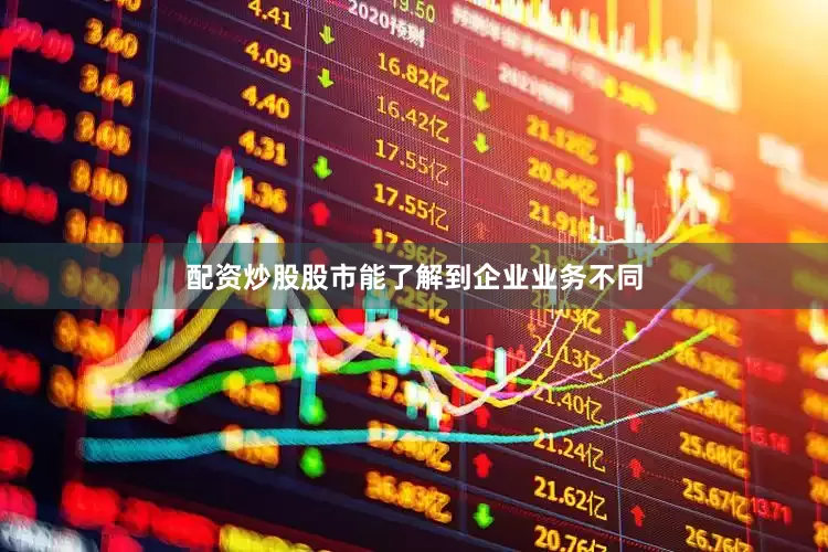 配资炒股股市能了解到企业业务不同