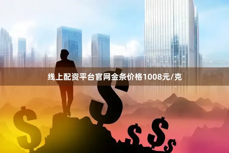 线上配资平台官网金条价格1008元/克