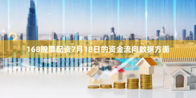 168股票配资7月18日的资金流向数据方面