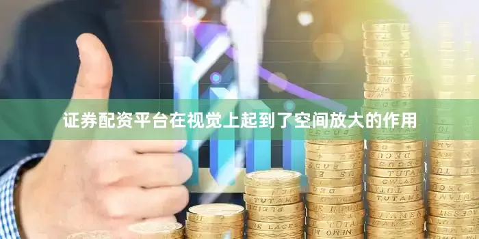 证券配资平台在视觉上起到了空间放大的作用