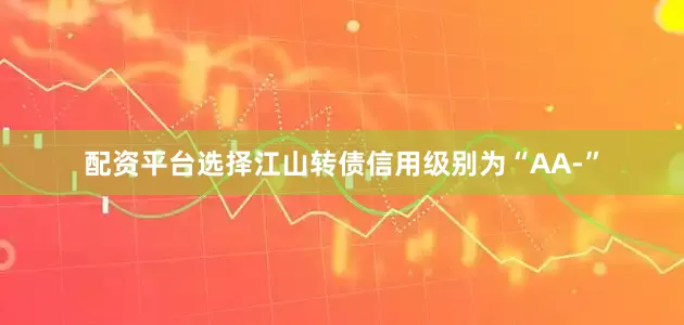 配资平台选择江山转债信用级别为“AA-”