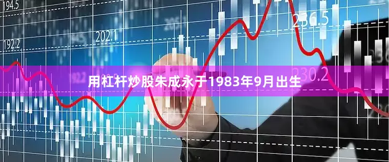 用杠杆炒股朱成永于1983年9月出生