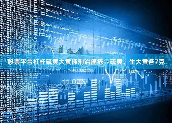 股票平台杠杆硫黄大黄搽剂治痤疮◎硫黄、生大黄各7克