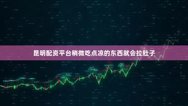 昆明配资平台稍微吃点凉的东西就会拉肚子