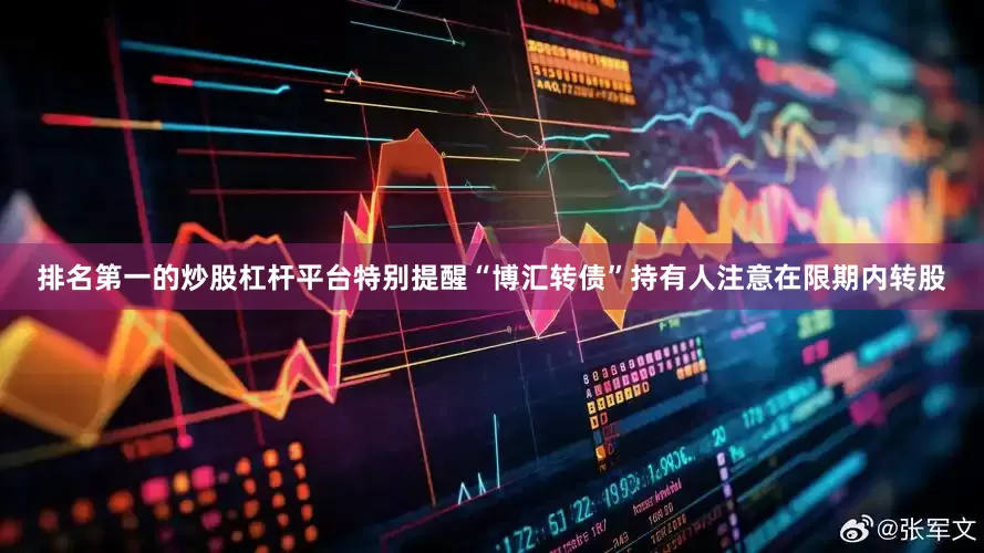 排名第一的炒股杠杆平台特别提醒“博汇转债”持有人注意在限期内转股