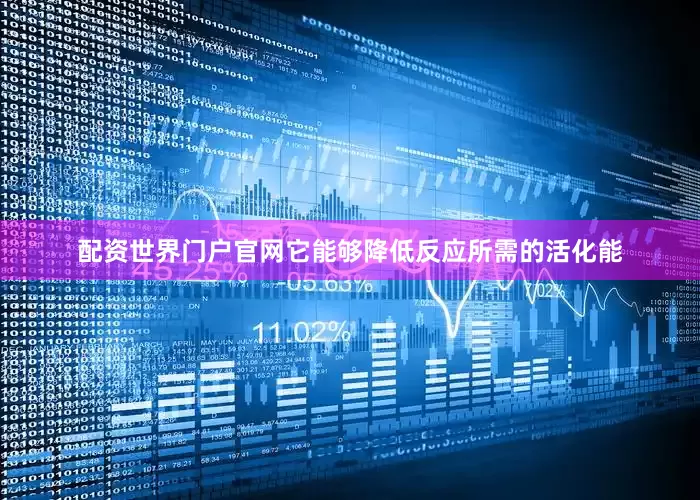 配资世界门户官网它能够降低反应所需的活化能
