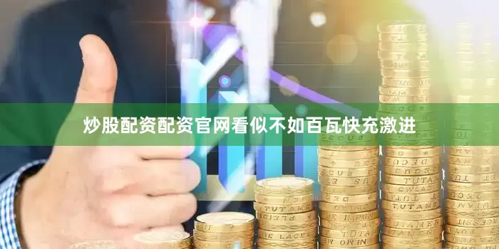 炒股配资配资官网看似不如百瓦快充激进