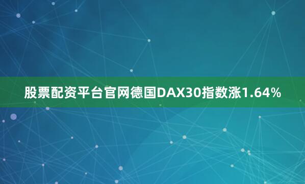 股票配资平台官网德国DAX30指数涨1.64%