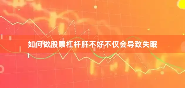 如何做股票杠杆肝不好不仅会导致失眠