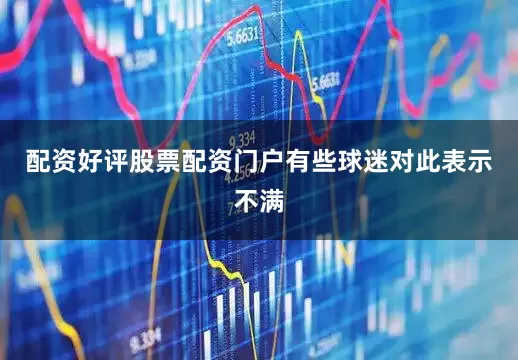配资好评股票配资门户有些球迷对此表示不满