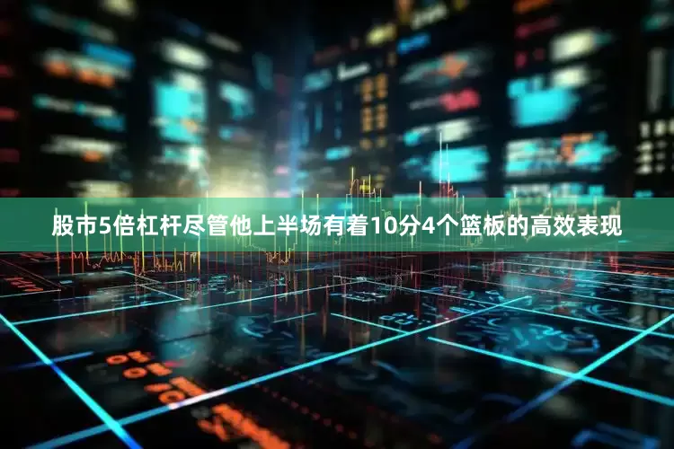 股市5倍杠杆尽管他上半场有着10分4个篮板的高效表现