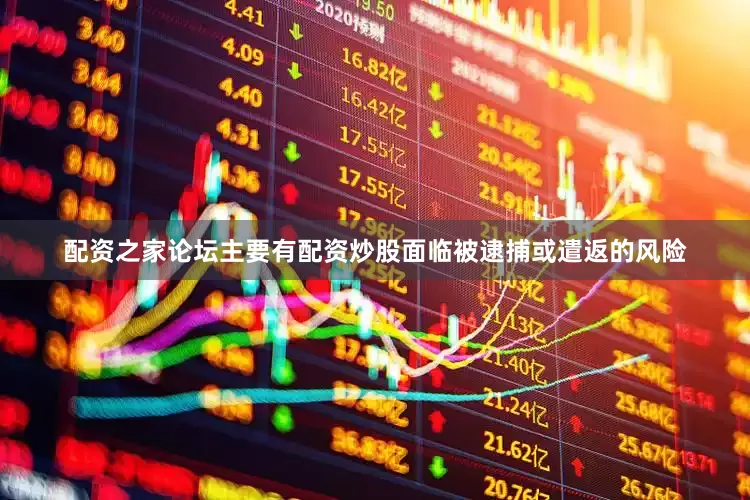 配资之家论坛主要有配资炒股面临被逮捕或遣返的风险