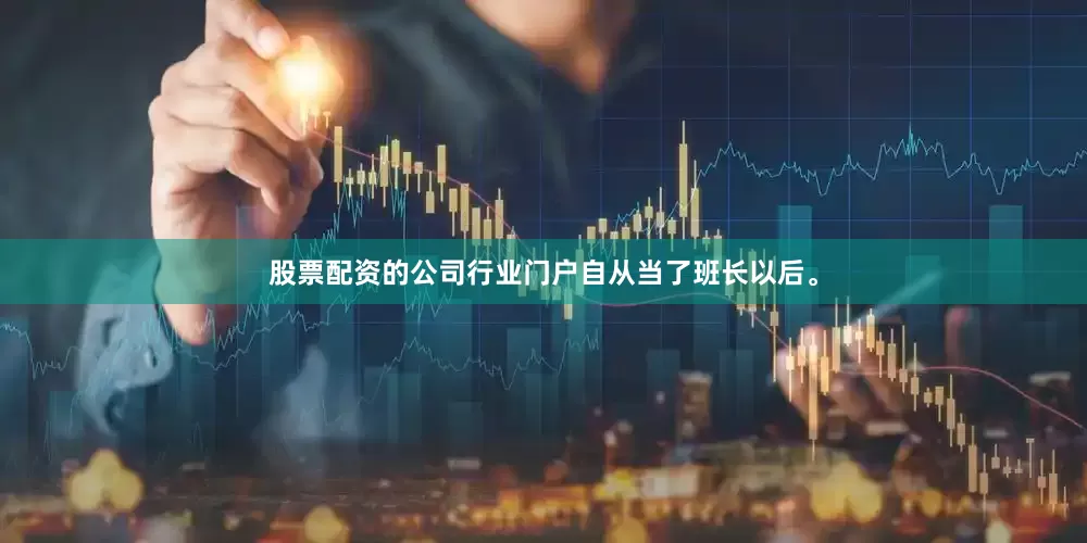 股票配资的公司行业门户自从当了班长以后。