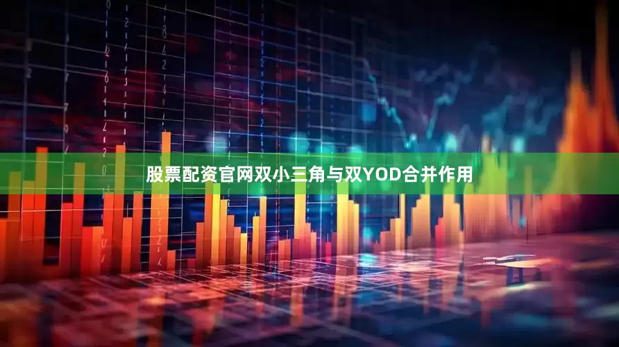 股票配资官网双小三角与双YOD合并作用