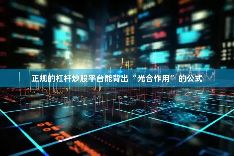 正规的杠杆炒股平台能背出 “光合作用” 的公式